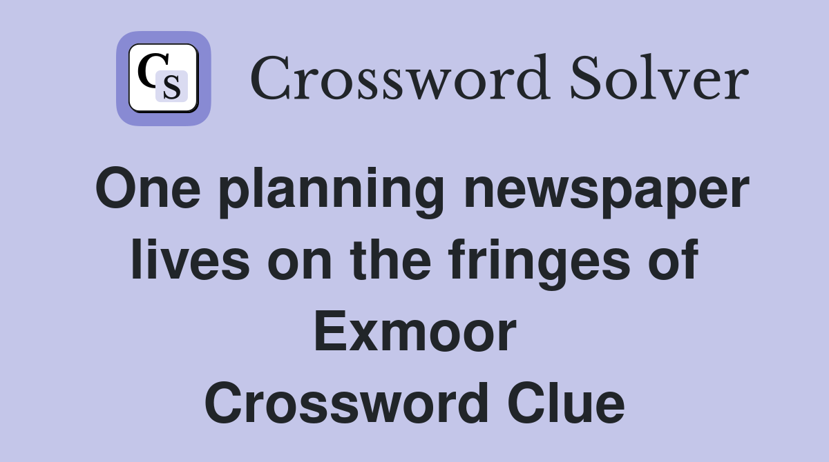 One planning newspaper lives on the fringes of Exmoor Crossword Clue