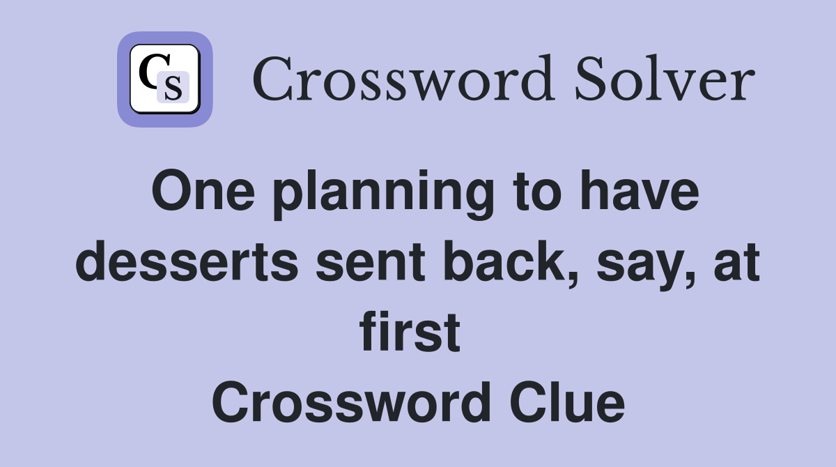One planning to have desserts sent back, say, at first  Crossword Clue
