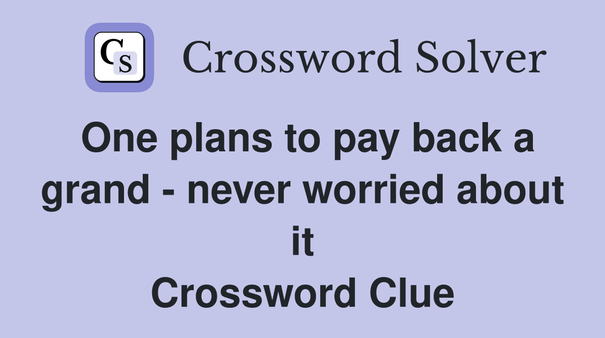 One plans to pay back a grand - never worried about it Crossword Clue