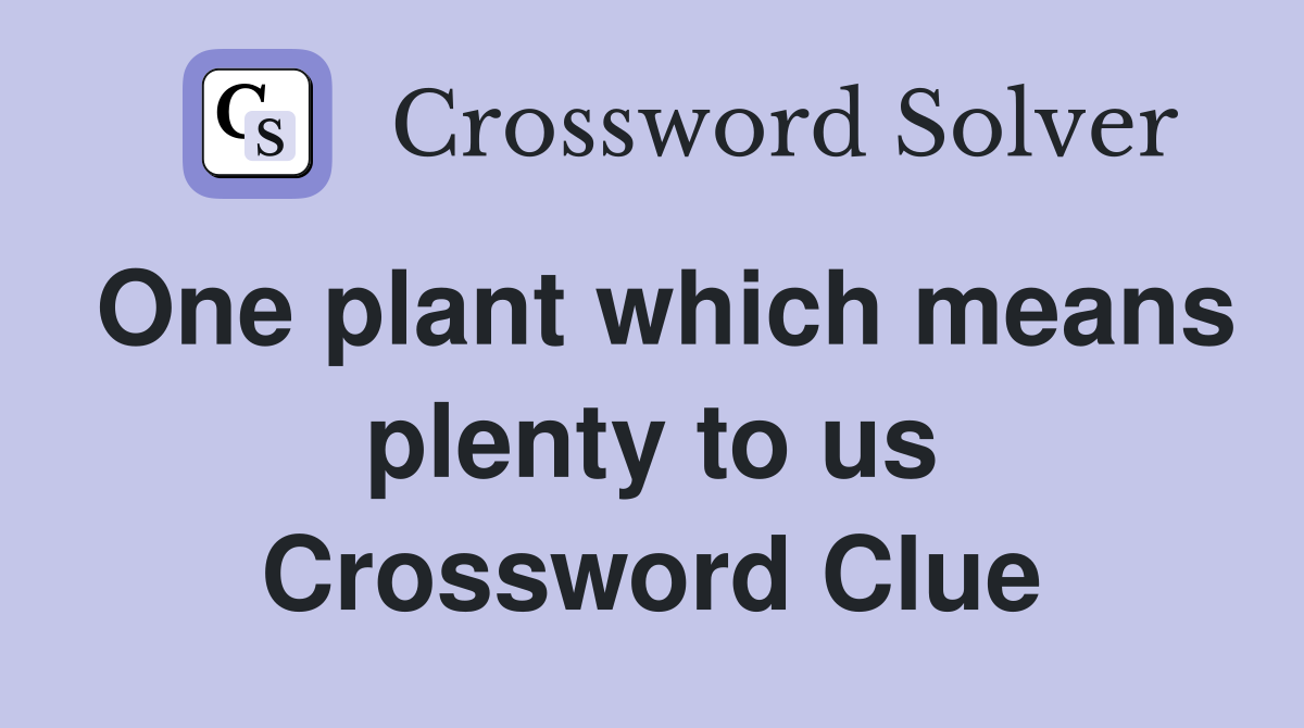 One plant which means plenty to us Crossword Clue