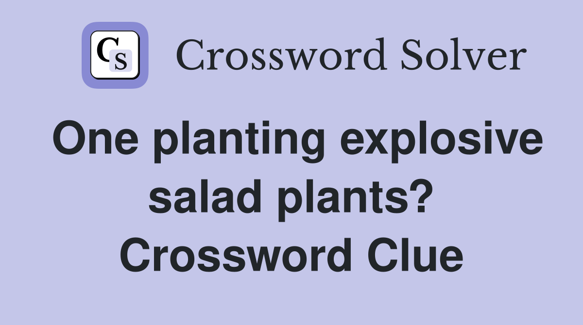 One planting explosive salad plants? Crossword Clue