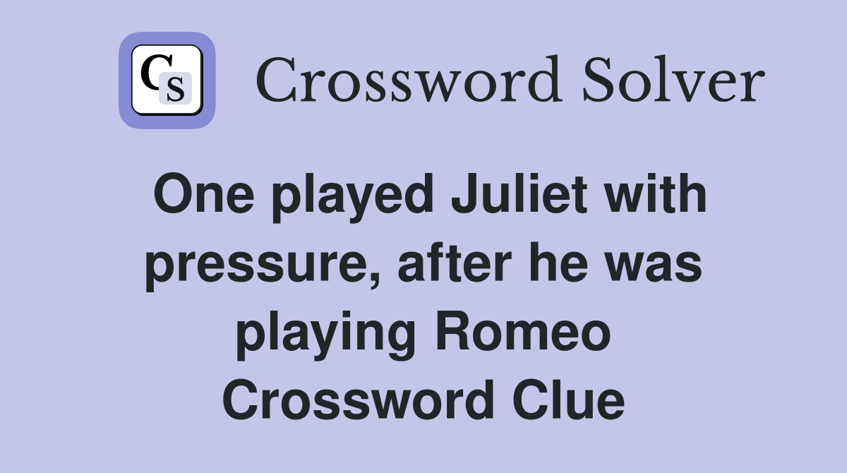 One played Juliet with pressure, after he was playing Romeo Crossword Clue