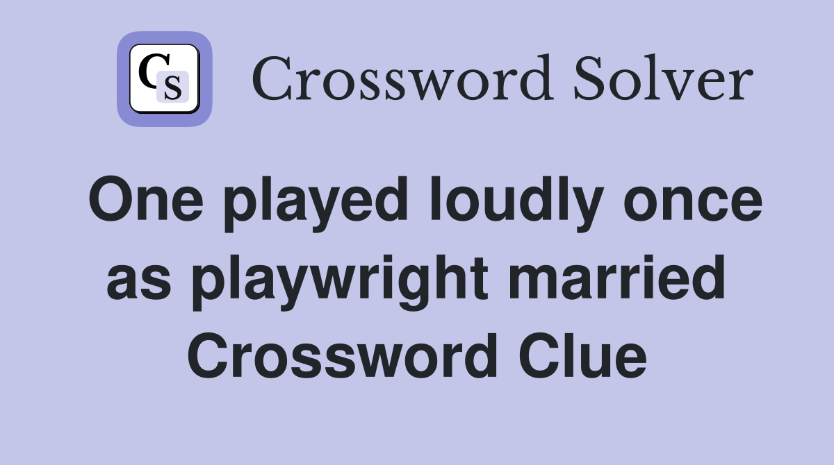 One played loudly once as playwright married Crossword Clue