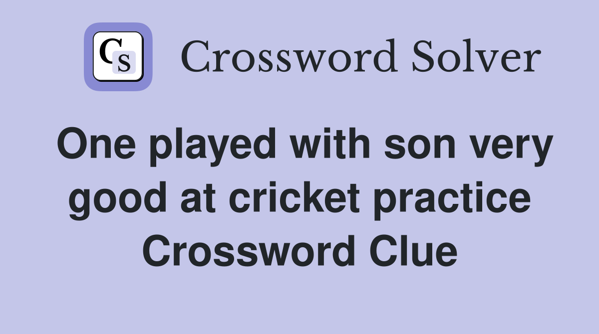 One played with son very good at cricket practice Crossword Clue