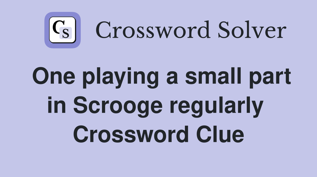 One playing a small part in Scrooge regularly  Crossword Clue