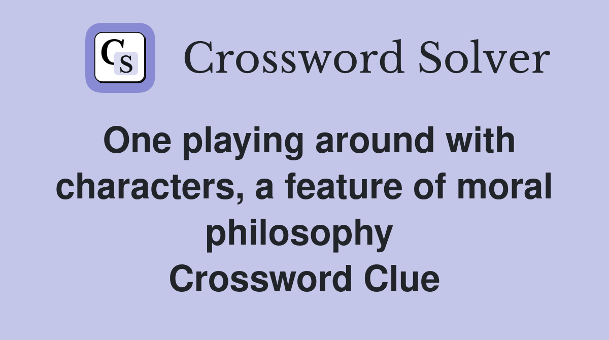 One playing around with characters, a feature of moral philosophy  Crossword Clue