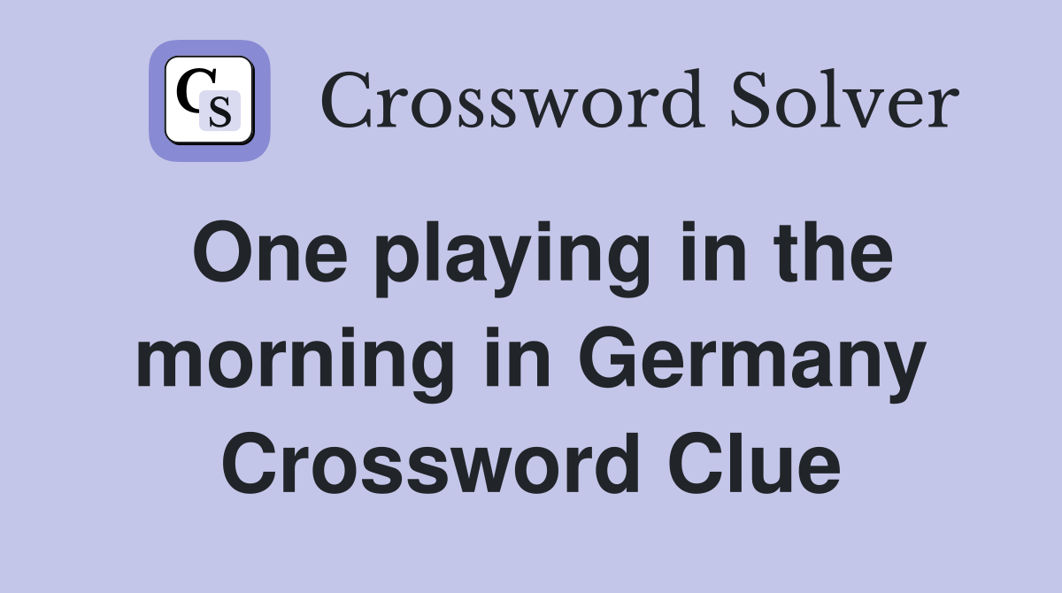 One playing in the morning in Germany Crossword Clue