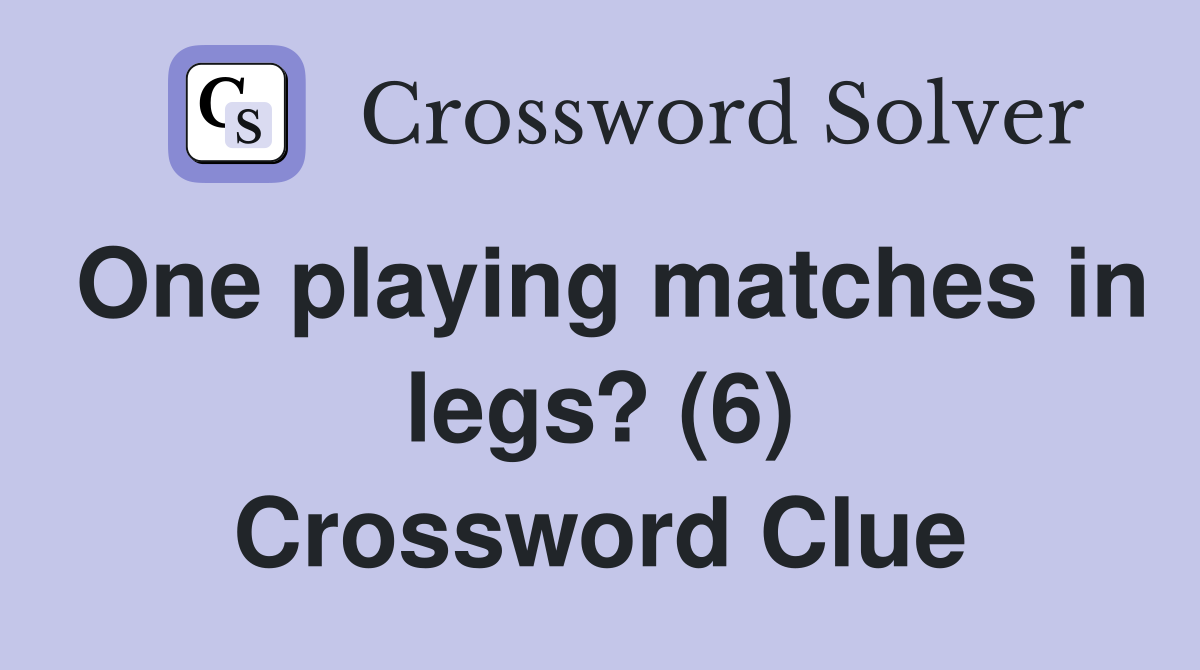 One playing matches in legs? (6) Crossword Clue