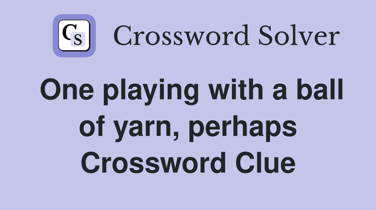 One playing with a ball of yarn, perhaps Crossword Clue