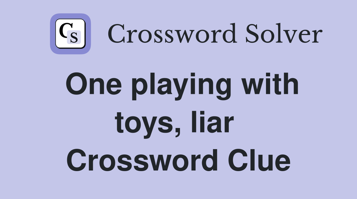 One playing with toys, liar  Crossword Clue