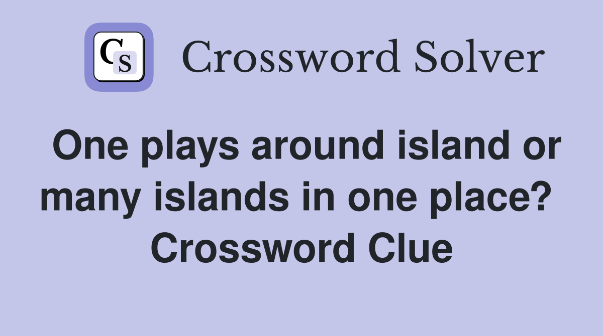 One plays around island or many islands in one place?  Crossword Clue