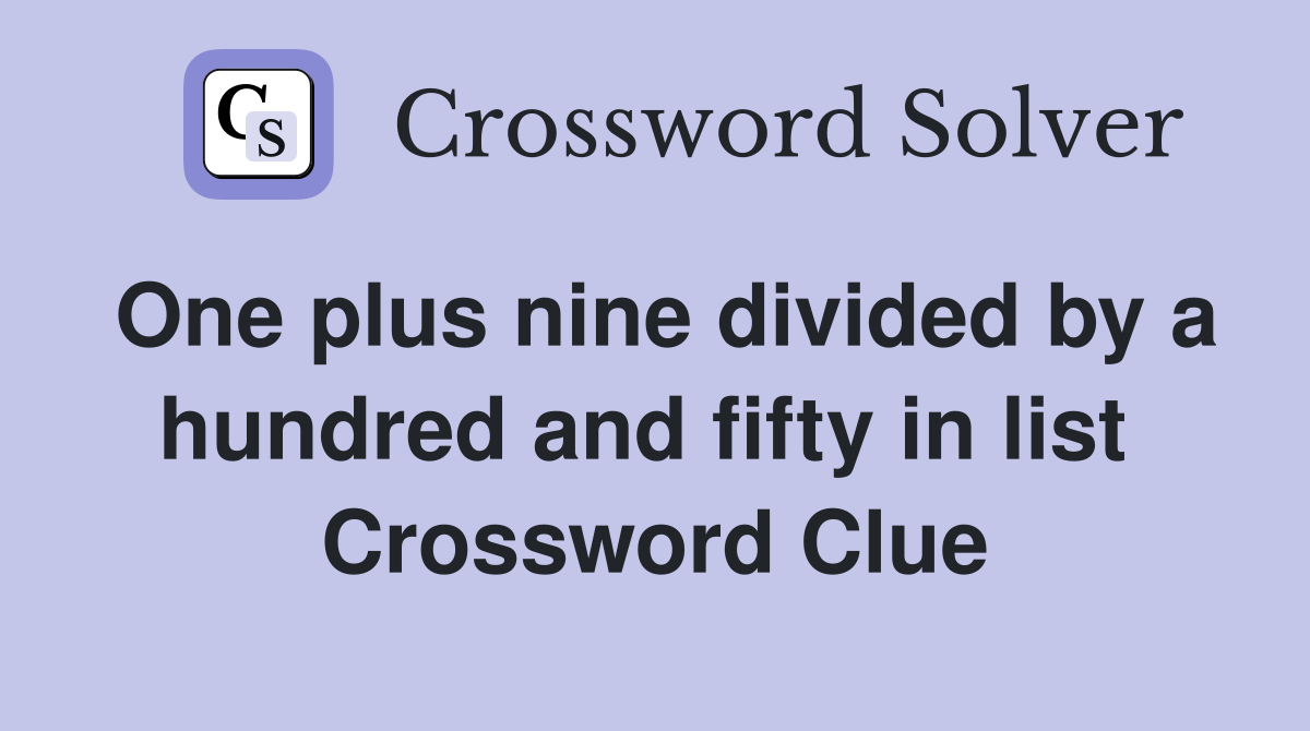 One plus nine divided by a hundred and fifty in list  Crossword Clue