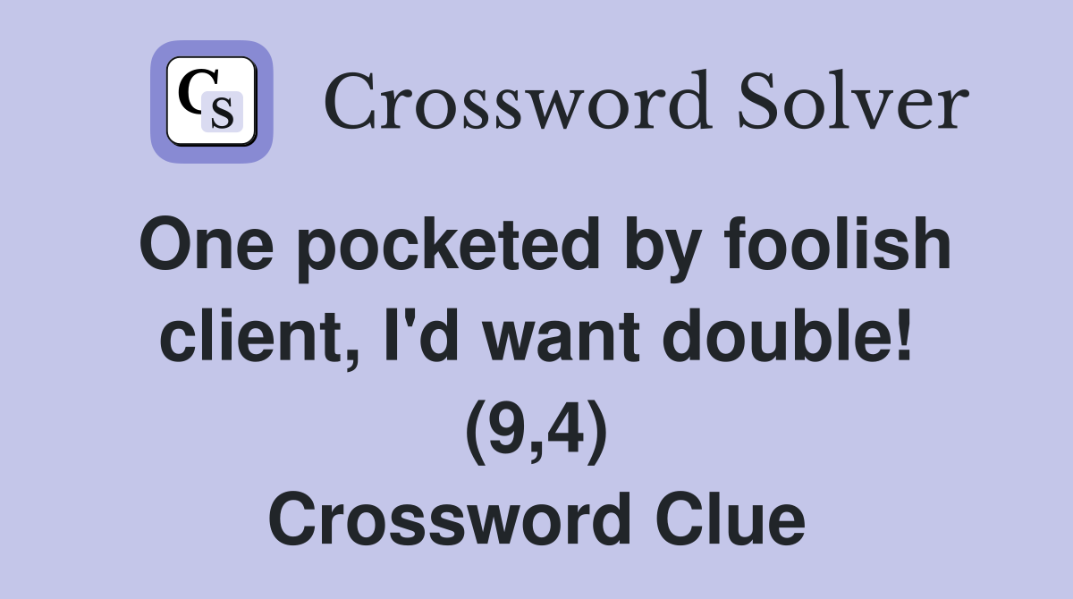One pocketed by foolish client, I'd want double! (9,4) Crossword Clue