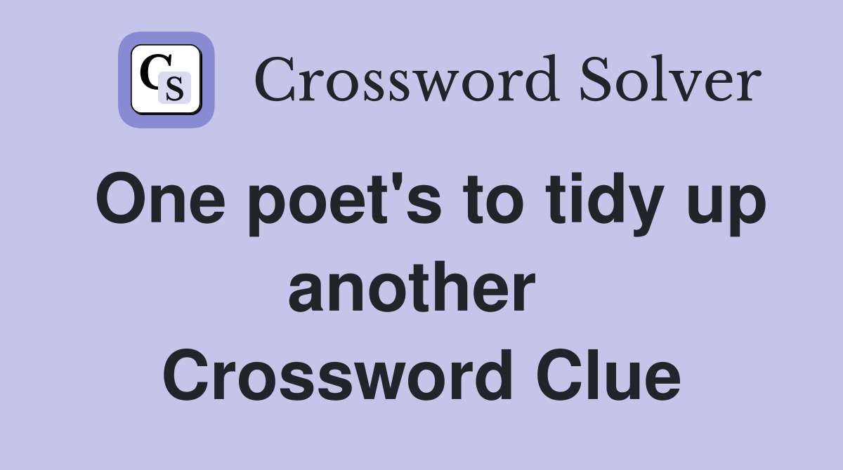 One poet's to tidy up another  Crossword Clue