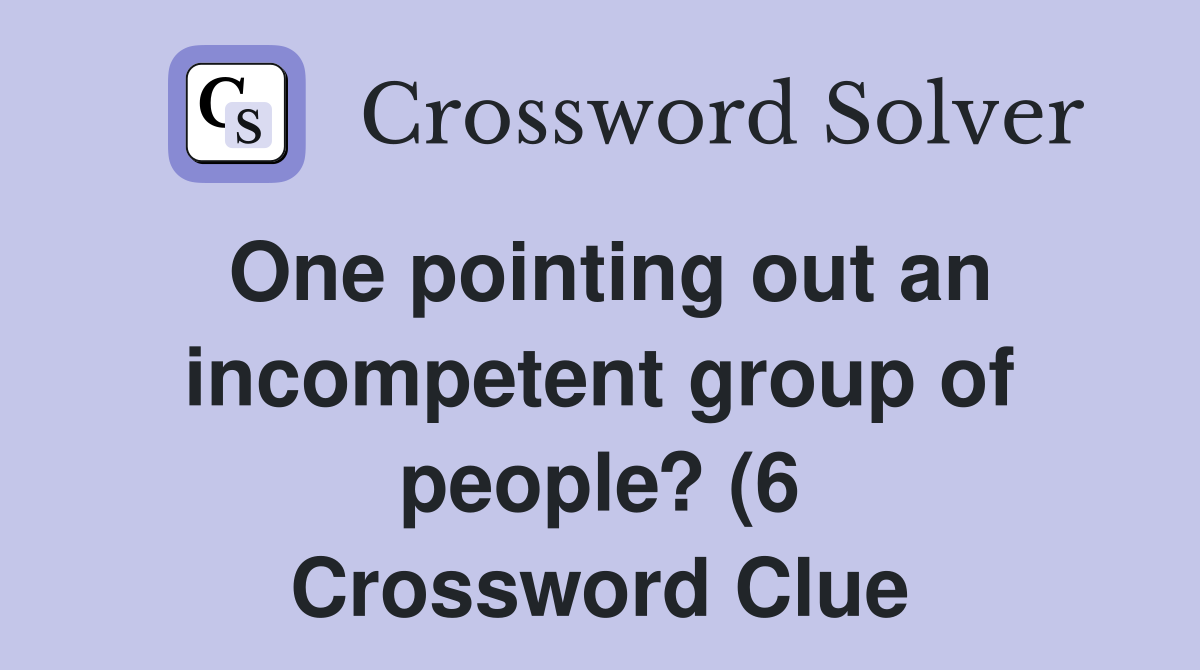 One pointing out an incompetent group of people? (6) Crossword Clue One pointing out an incompetent group of people? (6) Crossword Clue