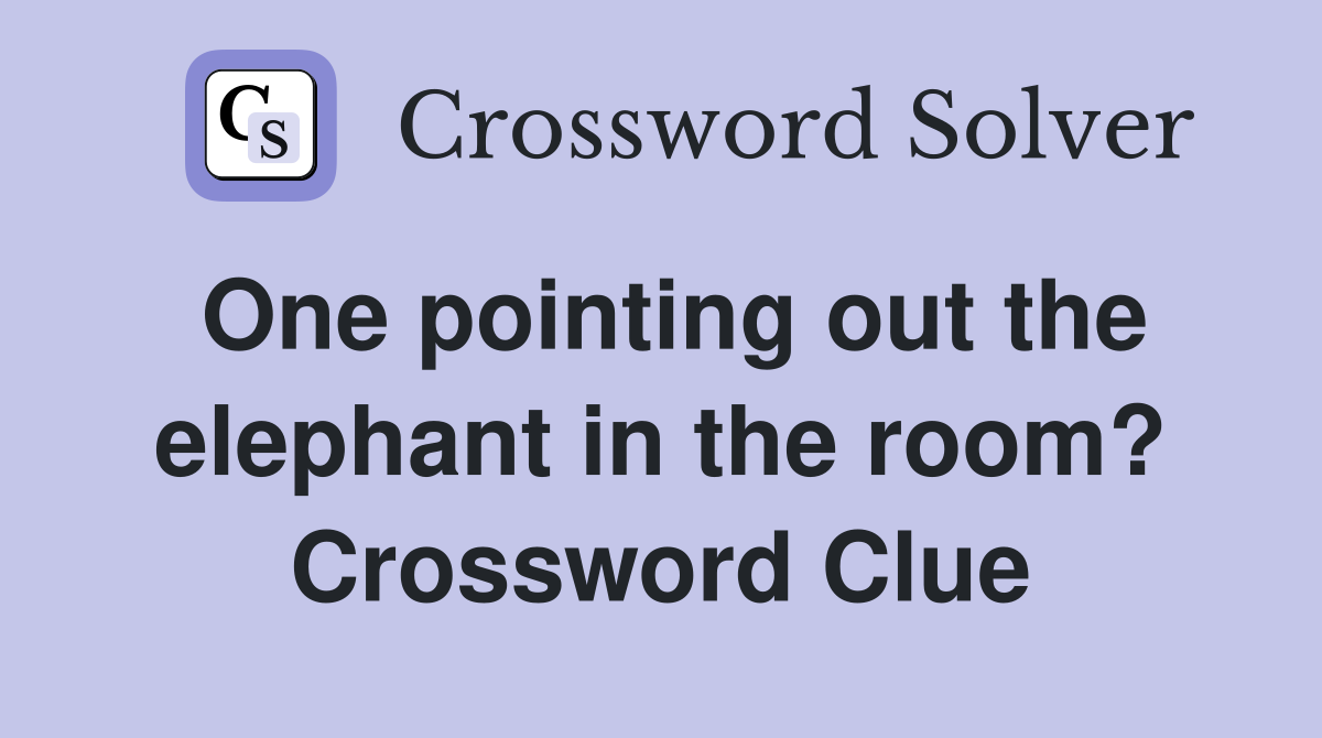 One pointing out the elephant in the room? Crossword Clue
