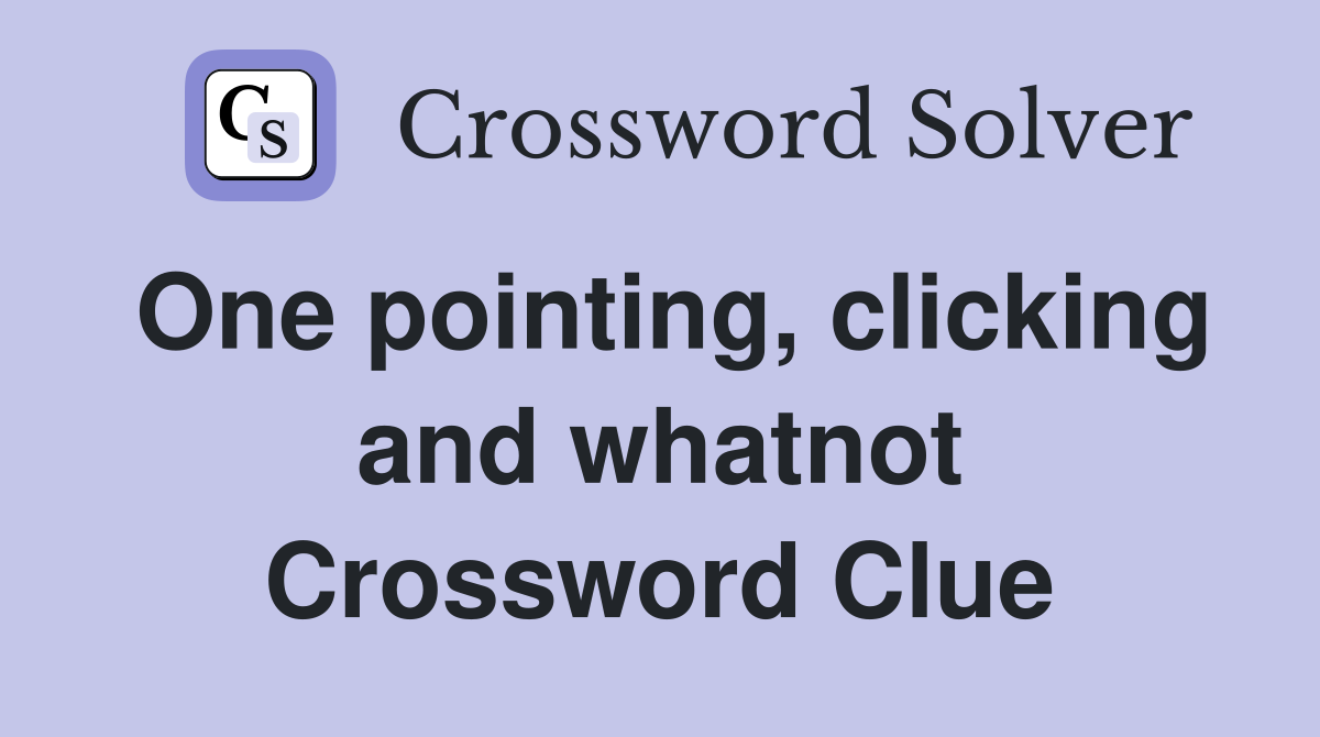 One pointing, clicking and whatnot Crossword Clue