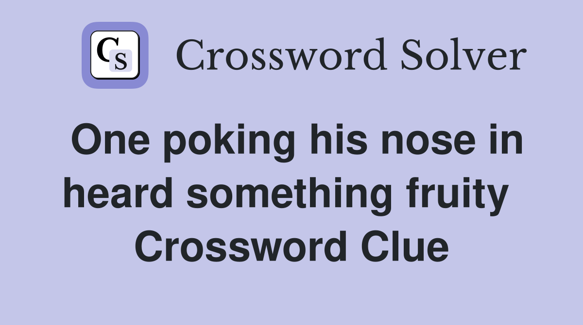 One poking his nose in heard something fruity  Crossword Clue