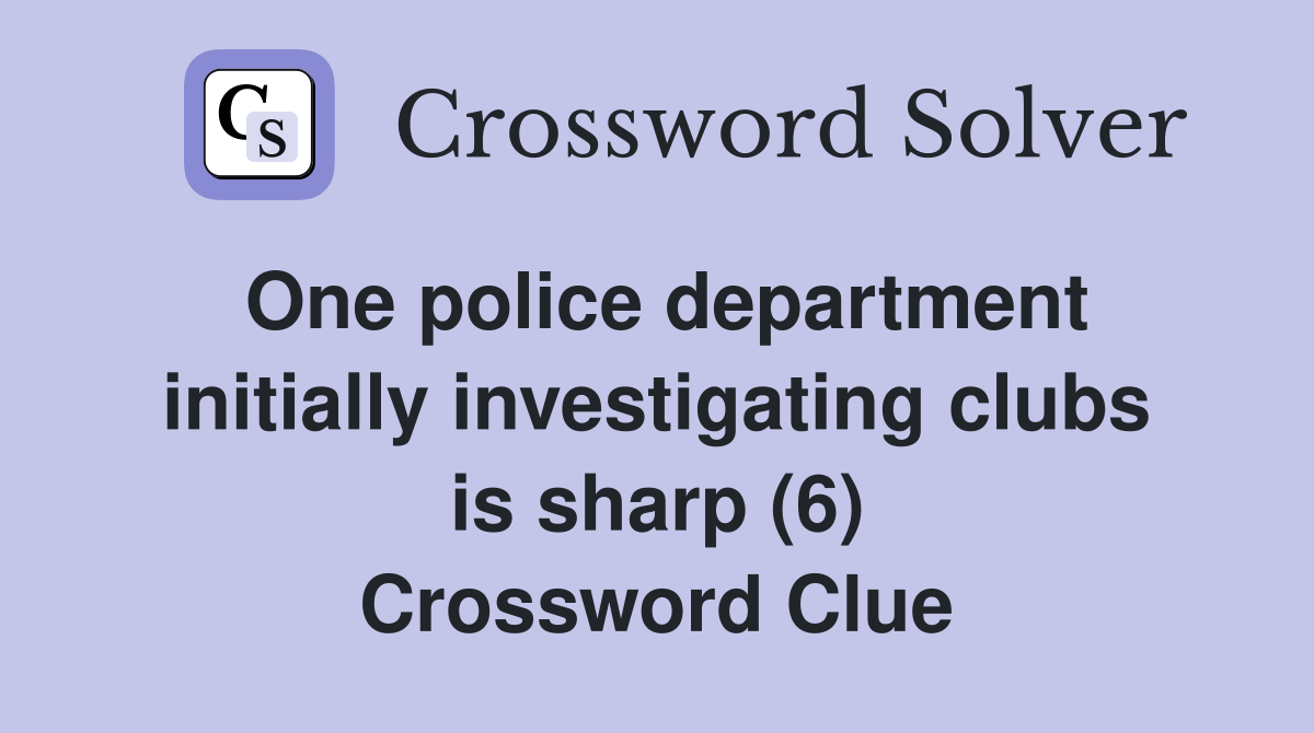 One police department initially investigating clubs is sharp (6) Crossword Clue