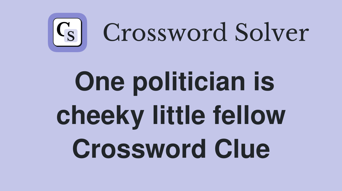 One politician is cheeky little fellow Crossword Clue
