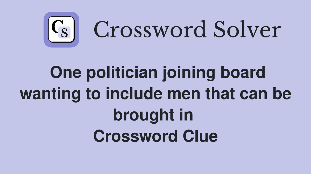 One politician joining board wanting to include men that can be brought in  Crossword Clue