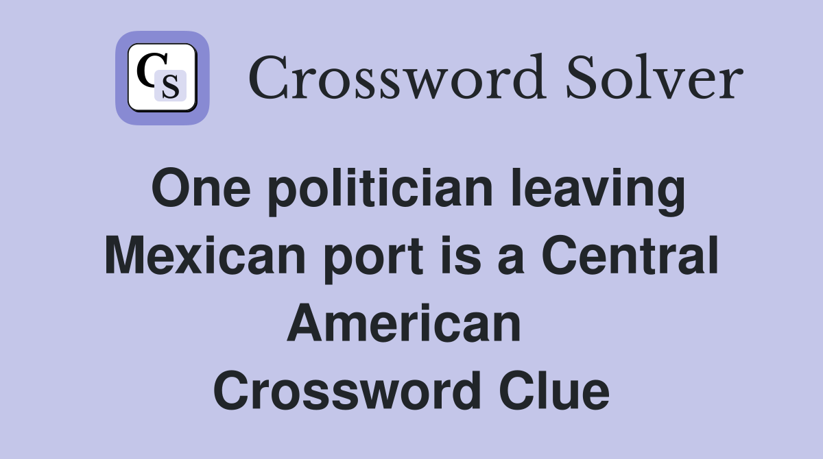One politician leaving Mexican port is a Central American  Crossword Clue