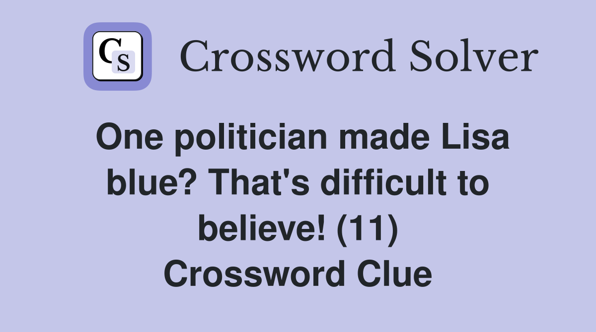 One politician made Lisa blue? That's difficult to believe! (11) Crossword Clue