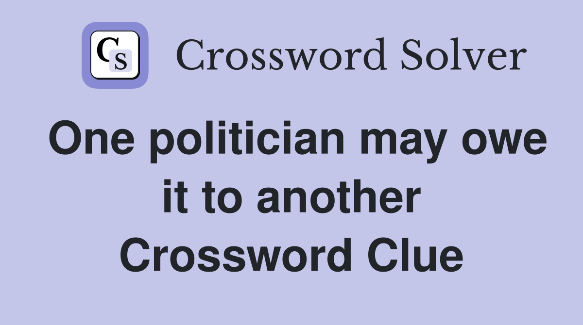 One politician may owe it to another Crossword Clue