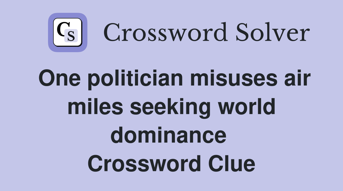 One politician misuses air miles seeking world dominance  Crossword Clue