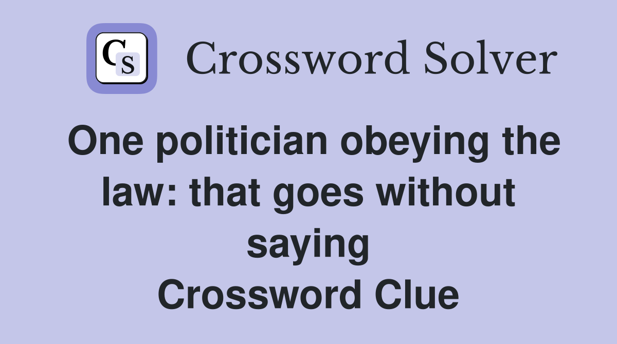 One politician obeying the law: that goes without saying Crossword Clue