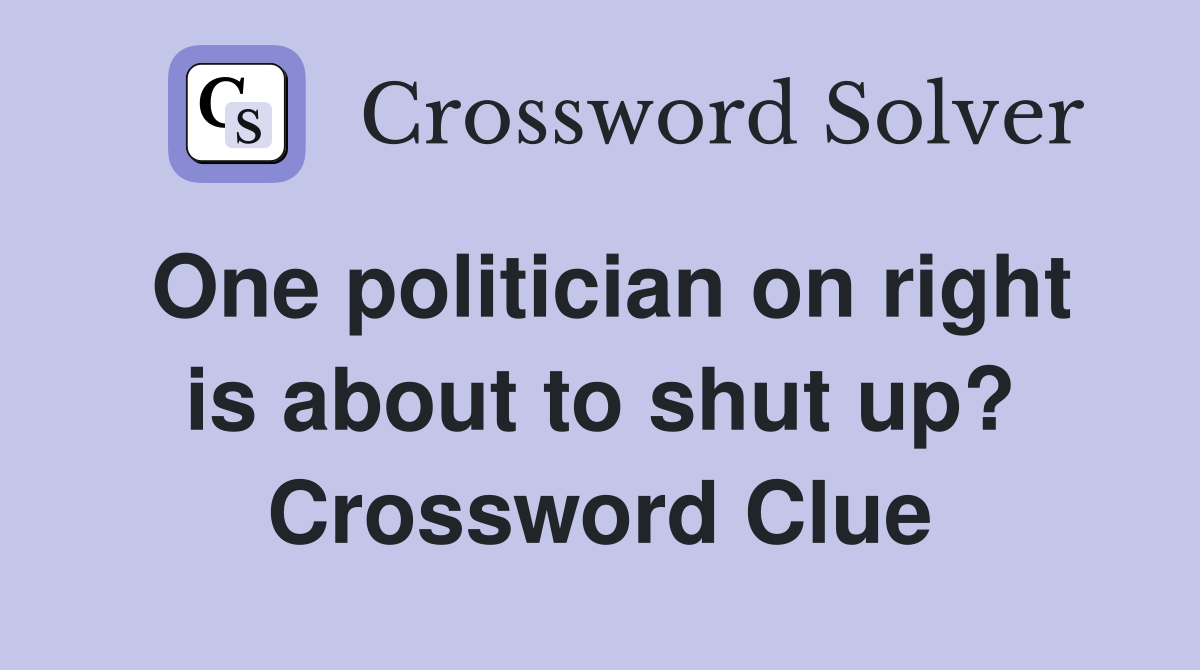 One politician on right is about to shut up? Crossword Clue