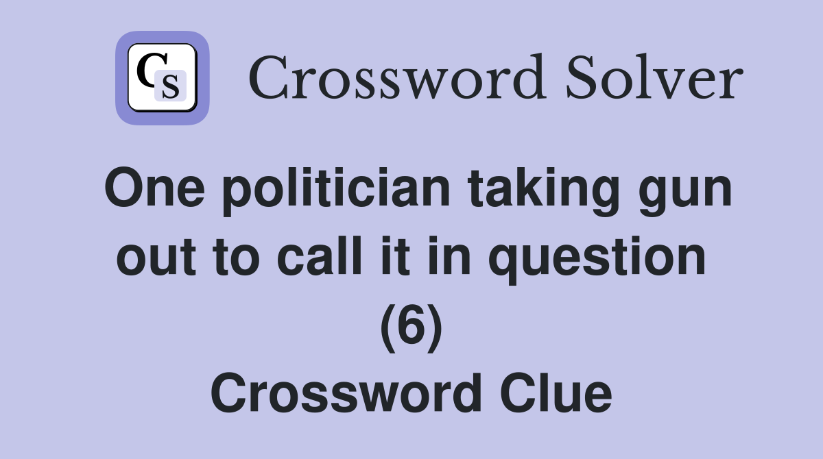 One politician taking gun out to call it in question (6) Crossword Clue