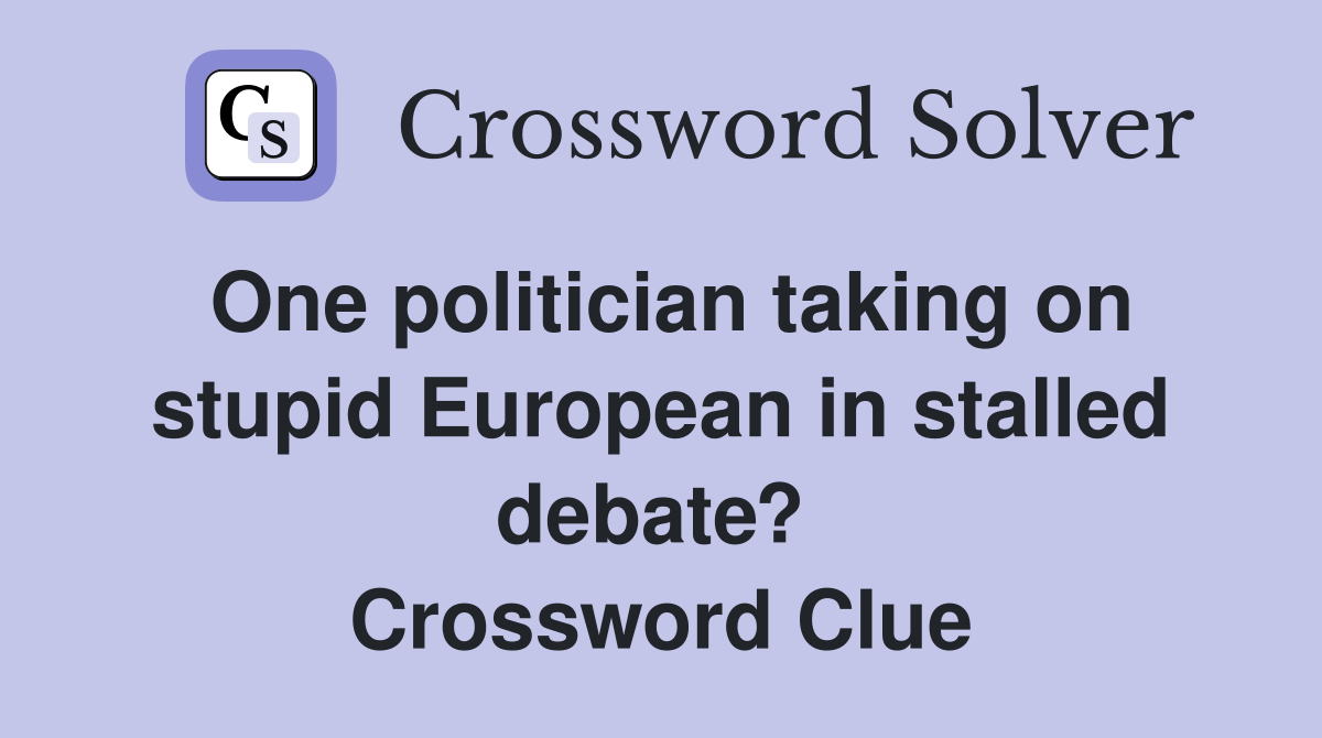 One politician taking on stupid European in stalled debate?  Crossword Clue