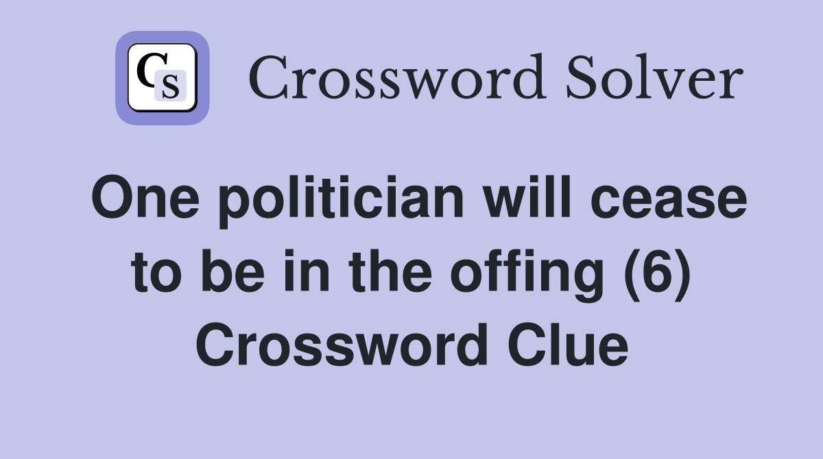 One politician will cease to be in the offing (6) Crossword Clue