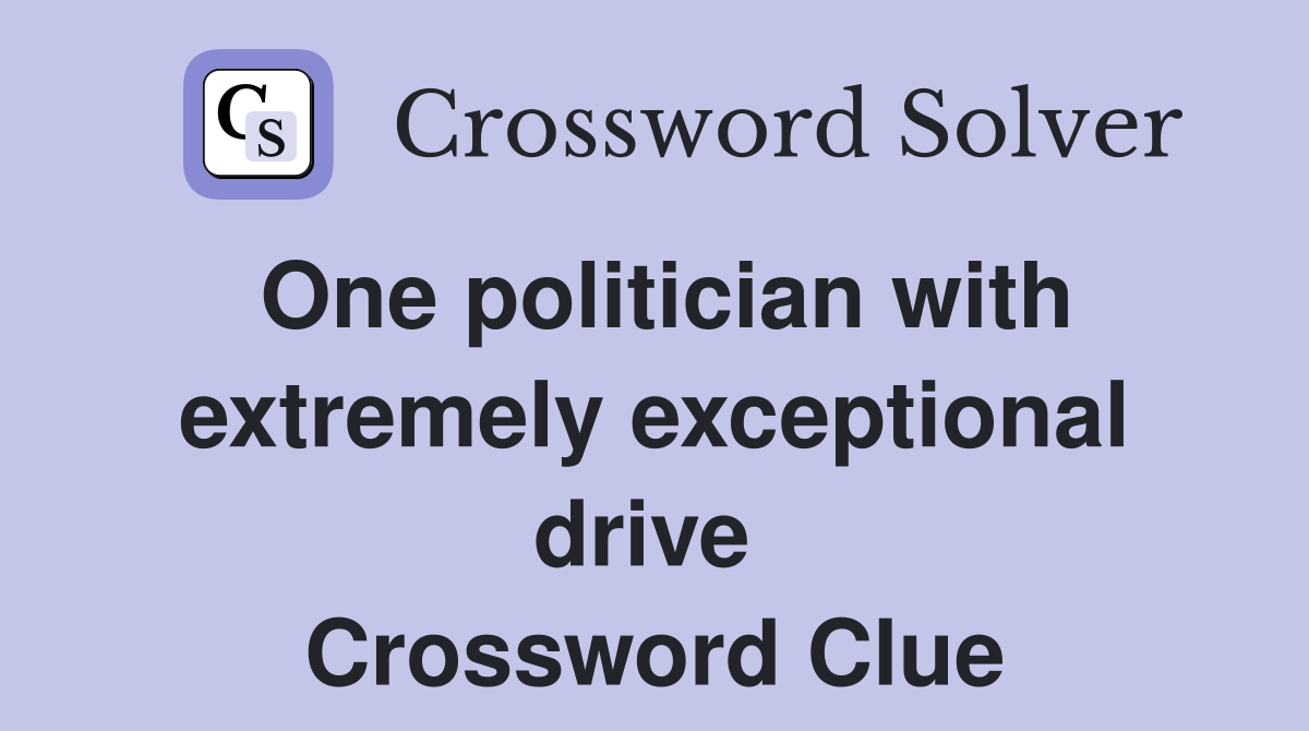 One politician with extremely exceptional drive  Crossword Clue