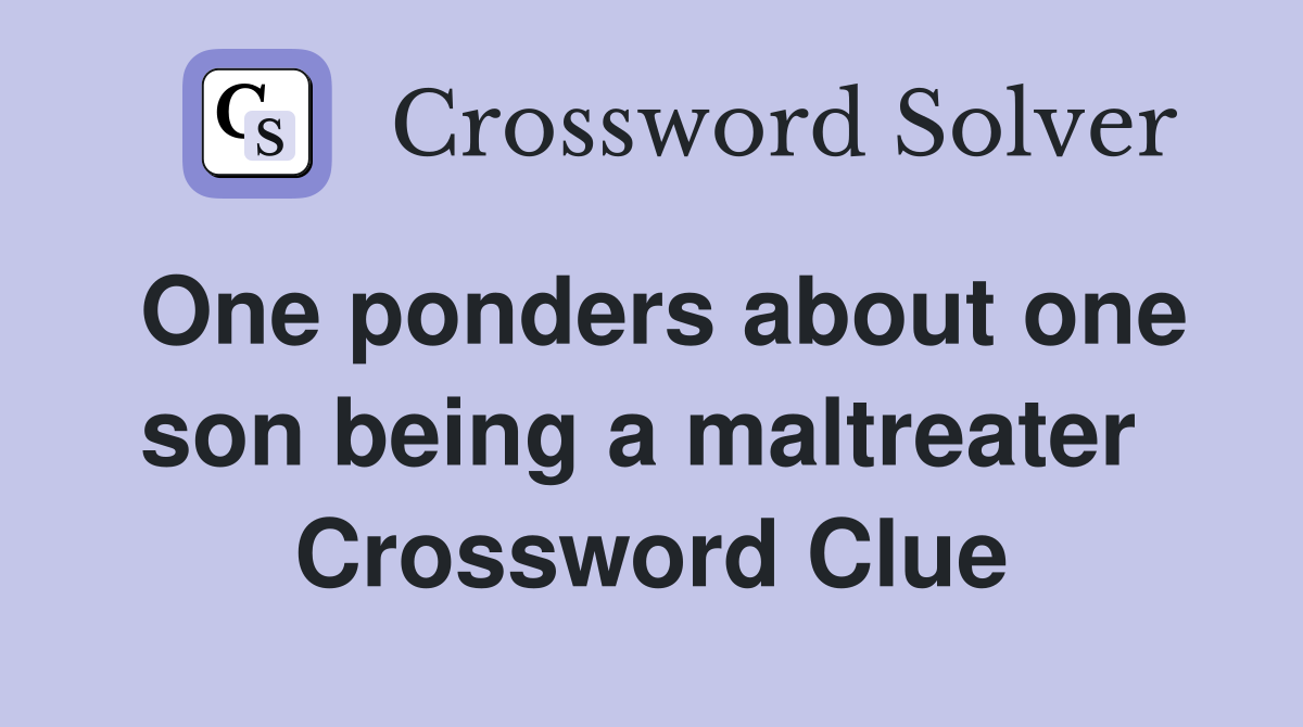 One ponders about one son being a maltreater  Crossword Clue