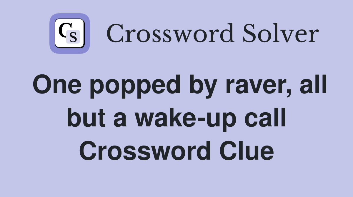 One popped by raver, all but a wake-up call Crossword Clue