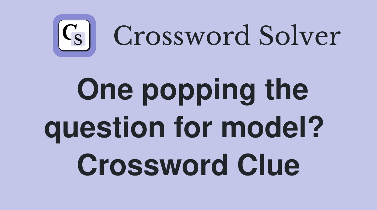 One popping the question for model?  Crossword Clue