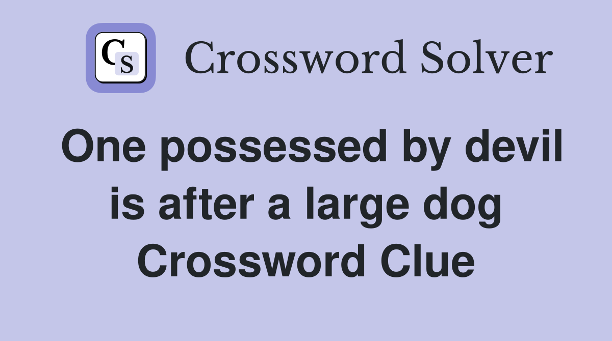 One possessed by devil is after a large dog Crossword Clue