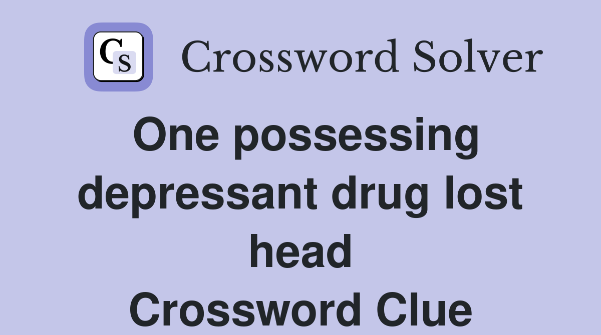 One possessing depressant drug lost head Crossword Clue