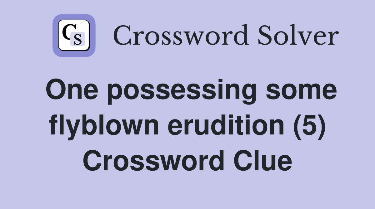 One possessing some flyblown erudition (5) Crossword Clue