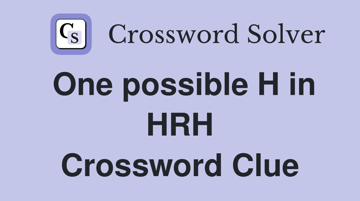 One possible H in HRH Crossword Clue