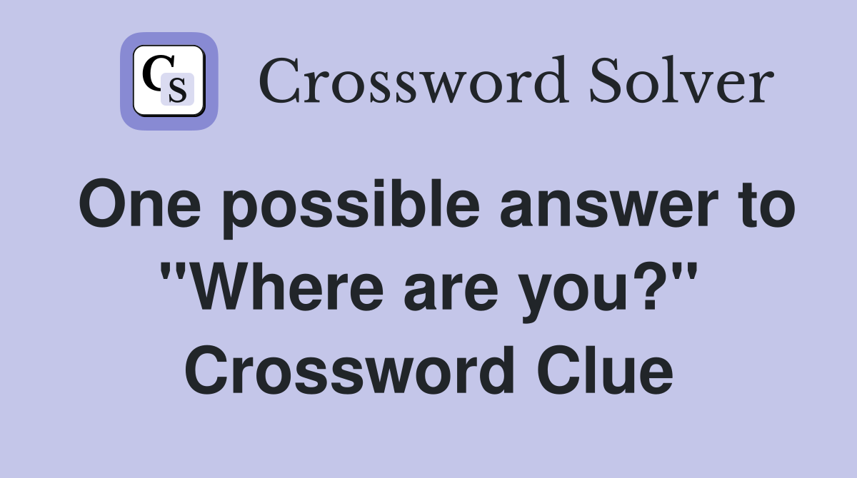 One possible answer to "Where are you?" Crossword Clue