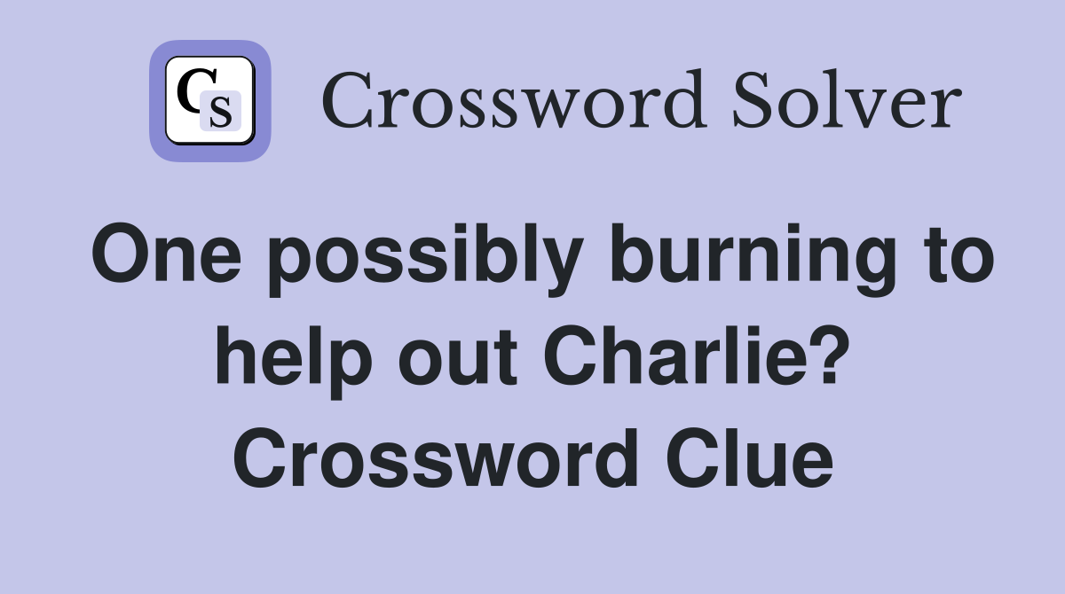 One possibly burning to help out Charlie? Crossword Clue
