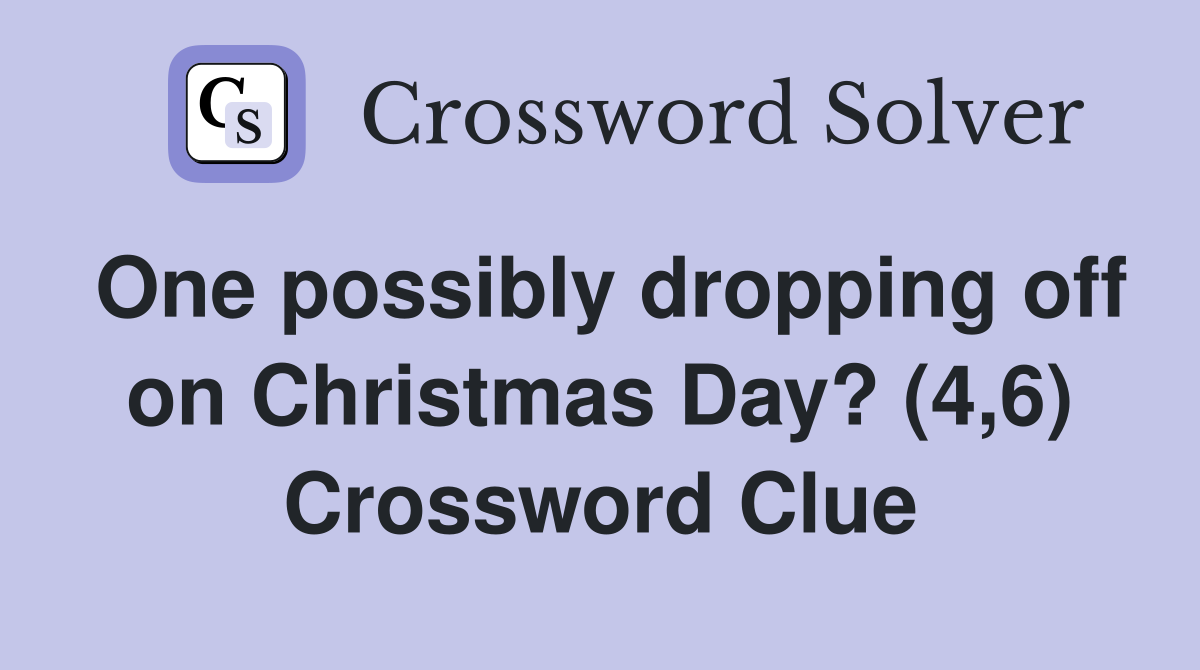 One possibly dropping off on Christmas Day? (4,6) Crossword Clue