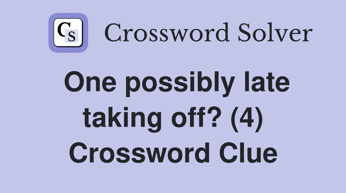 One possibly late taking off? (4) Crossword Clue