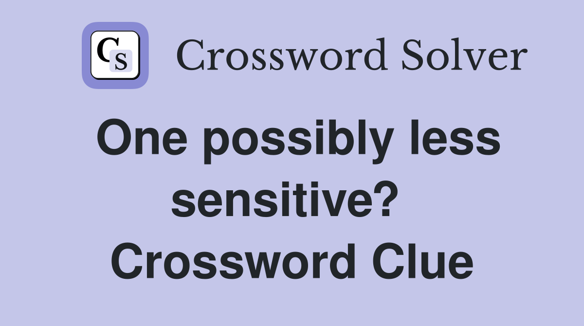 One possibly less sensitive?  Crossword Clue