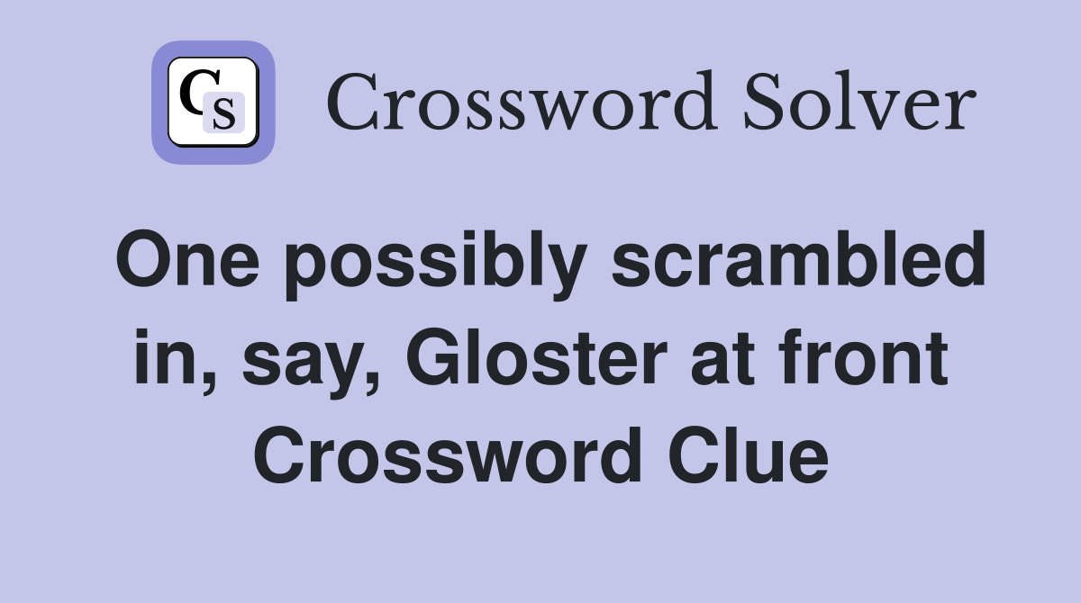 One possibly scrambled in, say, Gloster at front Crossword Clue