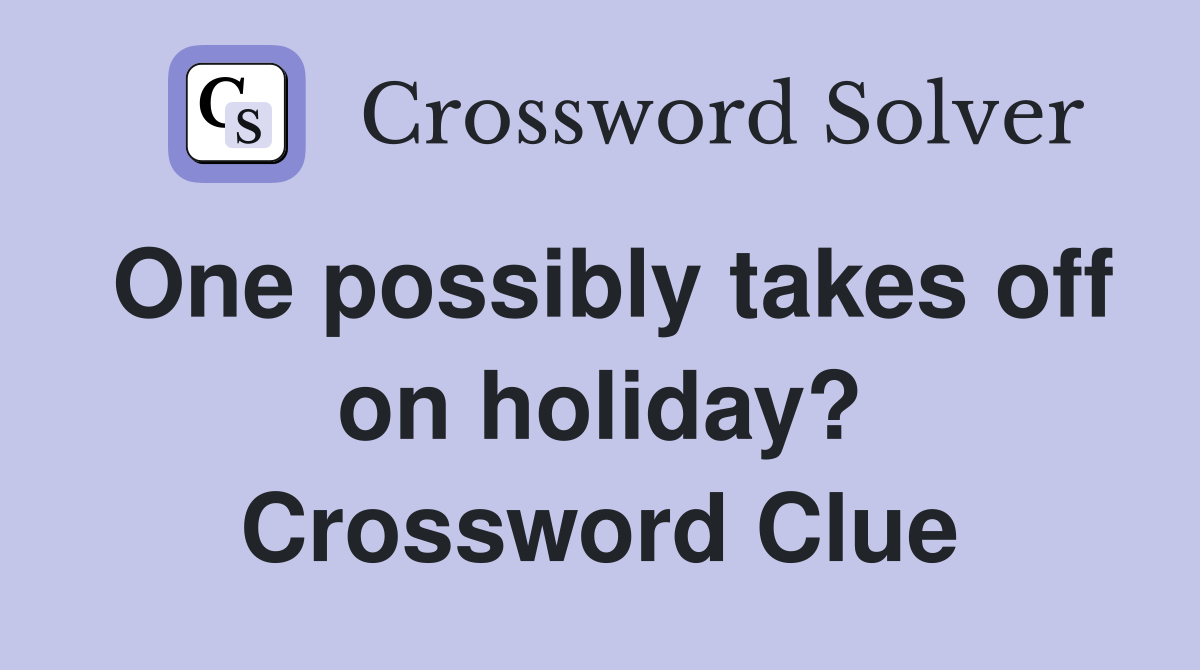 One possibly takes off on holiday? Crossword Clue