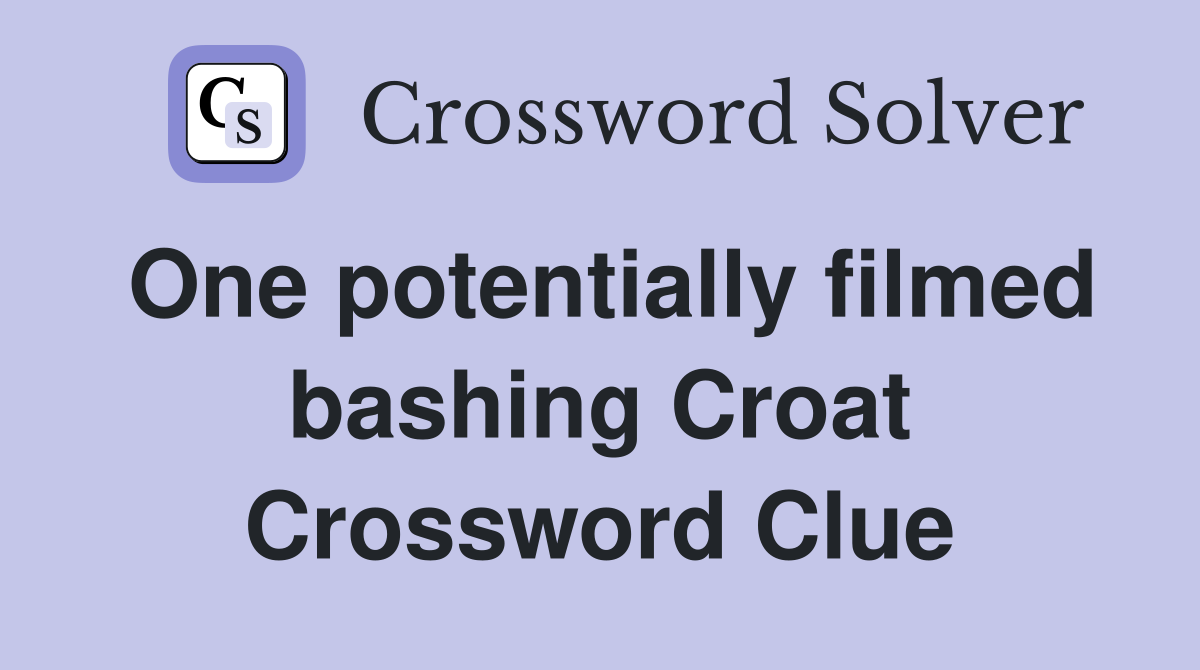 One potentially filmed bashing Croat Crossword Clue